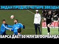 ЗИДАН ПРОДАСТ 4 ЗВЕЗДЫ ● БАРСА ДАЕТ 50 МЛН ЗА ФОРВАРДА ● ФУТБОЛЬНОЕ СУМАСШЕСТВИЕ