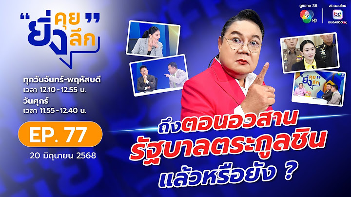 ยิ่งคุย ยิ่งลึก EP.77 ถึงตอนอวสาน รัฐบาลตระกูล​ชิน แล้วหรือยัง ?