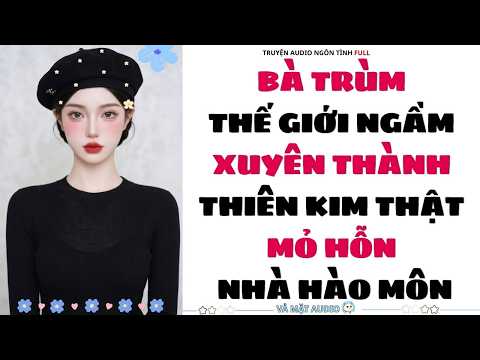 [Truyện Audio Full] | BÀ TRÙM THẾ GIỚI NGẦM XUYÊN THÀNH THIÊN KIM THẬT MỎ HỖN NHÀ HÀO MÔN