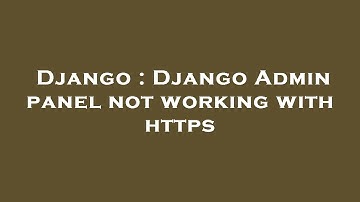 Django : Django Admin panel not working with https