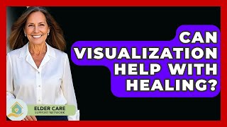 Can Visualization Help With Healing? - Elder Care Support Network