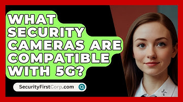 What Security Cameras Are Compatible With 5G? - SecurityFirstCorp.com