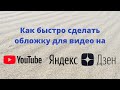 Как быстро сделать обложку (превью) для Видео на Ютуб и Яндекс Дзен