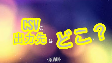 CSVファイルの出力先は、どこ？