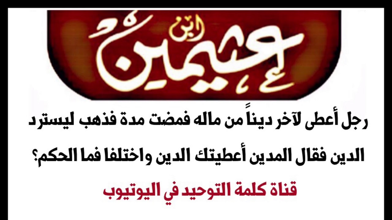 الشيخ ابن عثيمين : رجل أعطى لأخر دينا من ماله قضت مده فذهب ليسترد الدين فقال المدين اعطيتك واختلفا
