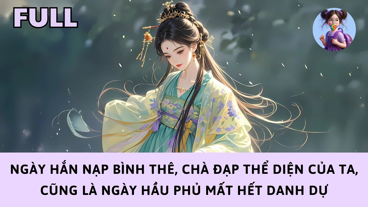 [FULL] NGÀY HẮN NẠP BÌNH THÊ, CHÀ ĐẠP THỂ DIỆN CỦA TA, CŨNG LÀ NGÀY HẦU PHỦ MẤT HẾT DANH DỰ