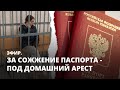 За сожжение паспорта - под домашний арест. Эфир