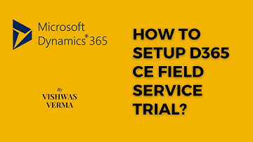 How to  Setup Your Microsoft D365 CE Field Service Trial- Step by Step Explanation