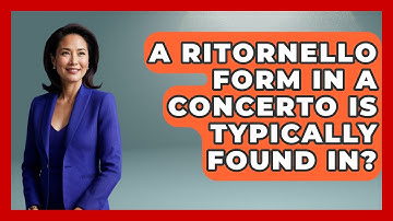 A Ritornello Form In A Concerto Is Typically Found In? - Classical Serenade