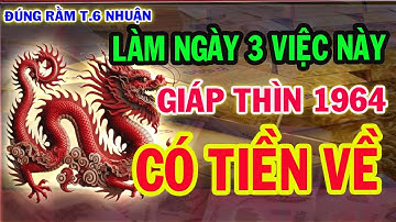 GIÁP THÌN 1964 Làm Ngay 3 Việc ĐÚNG 15.6 LỘC về Tận cửa, , Xóa bỏ nợ nần,  TIỀN TỶ CẦM TAY