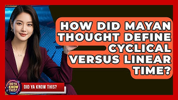 How Did Mayan Thought Define Cyclical Versus Linear Time? - Did Ya Know This