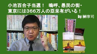 小池百合子当選！　嗚呼、愚民の街・東京には３６６万人の亞呆有がいる！　by榊淳司