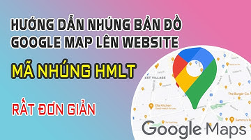 Hướng Dẫn Nhúng Bản Đồ Google Maps Lên Website