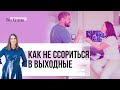 Выходные без ссор. 4 причины, почему мы ссоримся и как этого избежать