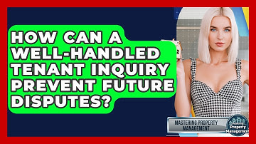 How Can A Well-handled Tenant Inquiry Prevent Future Disputes? - Mastering Property Management