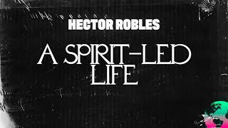 A Spirit Led Life | Hector Robles