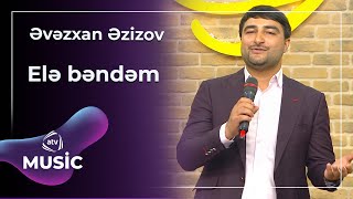 Əvəzxan Əzizov - Elə Bəndəm
