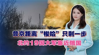 普京距离“梭哈”只剩一步，北约19国大军靠近俄国，中国及时出手