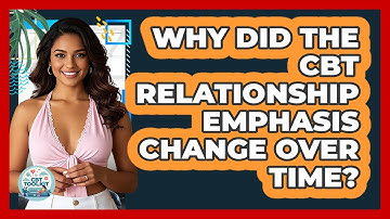 Why Did The CBT Relationship Emphasis Change Over Time? - CBT Toolkit