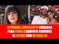 Giovanna Lancellotti embarca para Paris e aumenta rumores de affair com Neymar Jr