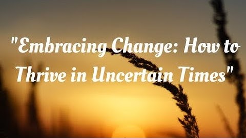"Embracing Change: How to Thrive in Uncertain Times"