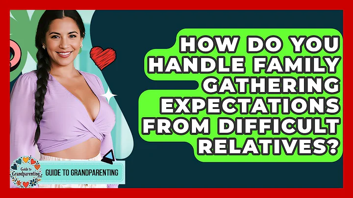 How Do You Handle Family Gathering Expectations From Difficult Relatives? - Guide to Grandparenting
