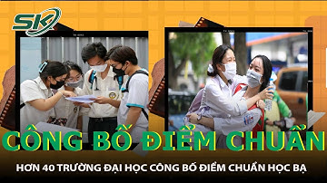 Hơn 40 Trường Đại Học Công Bố Điểm Chuẩn Học Bạ | SKĐS