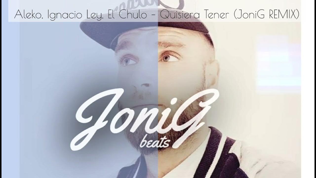 Aleko, Ignacio Ley, El Chulo – Quisiera Tener (JoniG REMIX) Aleko, Ignacio Ley, El Chulo – Quisiera Tener (JoniG REMIX)