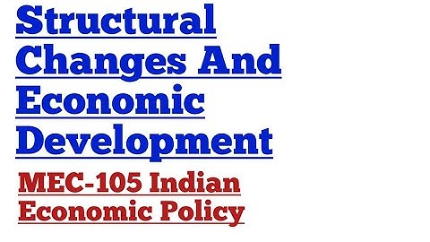 Structural Changes And Economic Development MEC,105 Indian Economic Policy