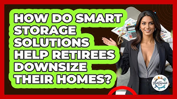 How Do Smart Storage Solutions Help Retirees Downsize Their Homes? - Get Retirement Help