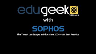 EduGeek Webinars: Sophos - The Threat Landscape in Education 2024 + AV Best Practice