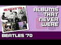 BEATLES '70: Albums That Never Were | #025