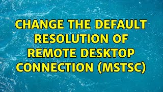 Change the default resolution of Remote Desktop Connection (mstsc) (10 Solutions!!)