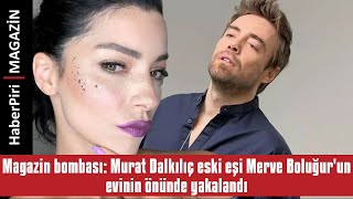Magazin Bombası Murat Dalkılıç Eski Eşi Merve Boluğurun Evinin Önünde Yakaland - Magazi̇n Turu