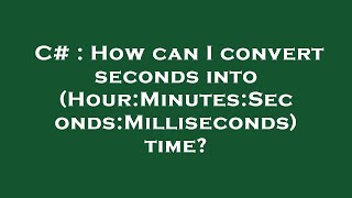 C# : How can I convert seconds into (Hour:Minutes:Seconds:Milliseconds) time?