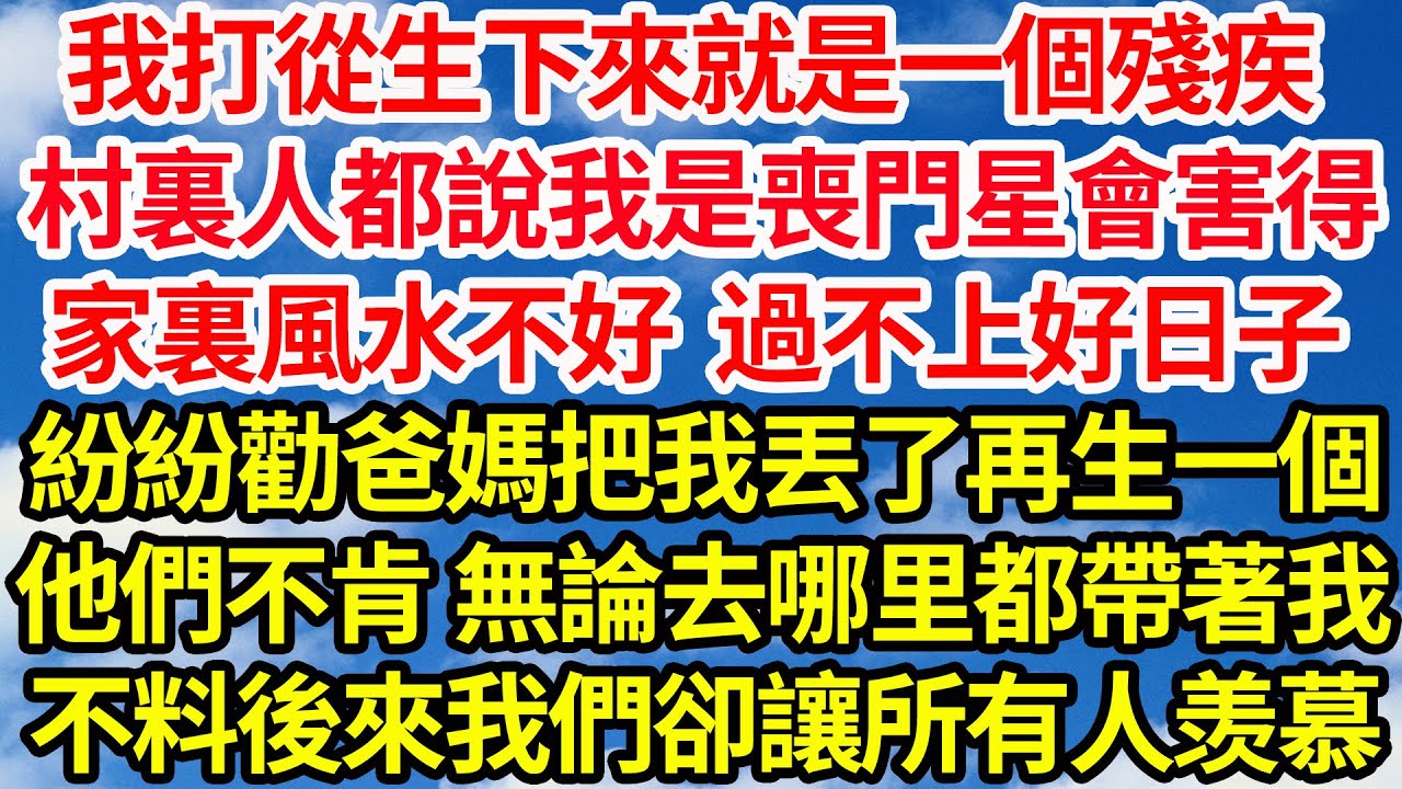 我打從生下來就是一個殘疾，村裏人都說我是喪門星會害得，家裏風水不好過不上好日子，紛紛勸爸媽把我丟了再生一個，他們不肯 無論去哪里都帶著我，不料後來我們卻讓所有人羡慕||笑看人生情感生活