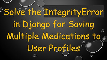 Solve the IntegrityError in Django for Saving Multiple Medications to User Profiles