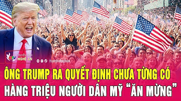 Ông Trump ra quyết định chưa từng có, hàng triệu người dân Mỹ “ăn mừng”