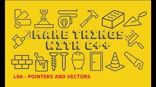 Make Things with C++ - L9A - Pointers and Vectors
