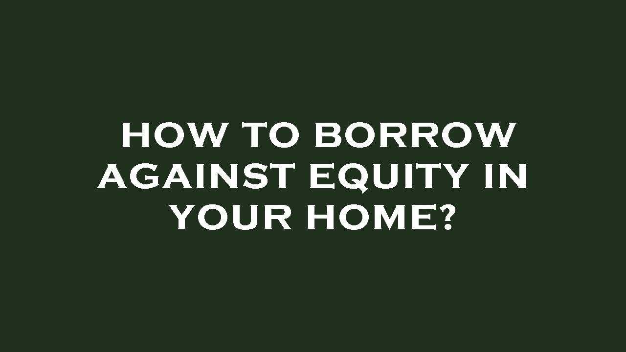 How to borrow against equity in your home? YouTube