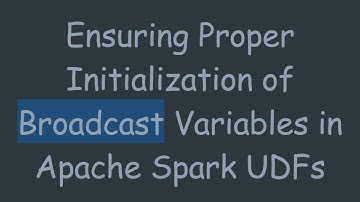 Ensuring Proper Initialization of Broadcast Variables in Apache Spark UDFs