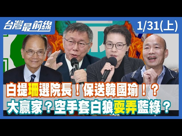 白提"珊"選院長！保送韓國瑜！？ 大贏家？空手套白狼耍弄藍綠？【台灣最前線】2024.01.31(上)