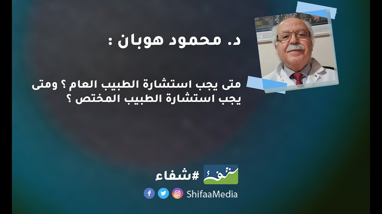 د. محمود هوبان : متى يجب استشارة الطبيب العام ؟ ومتى يجب استشارة الطبيب المختص ؟