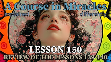 L150: Review of the lessons 139-140 [A Course in Miracles, explained differently]