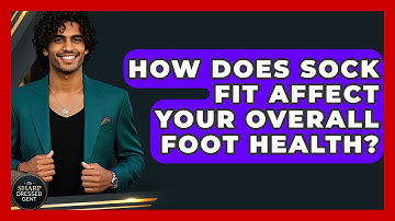 How Does Sock Fit Affect Your Overall Foot Health? - The Sharp Dressed Gent