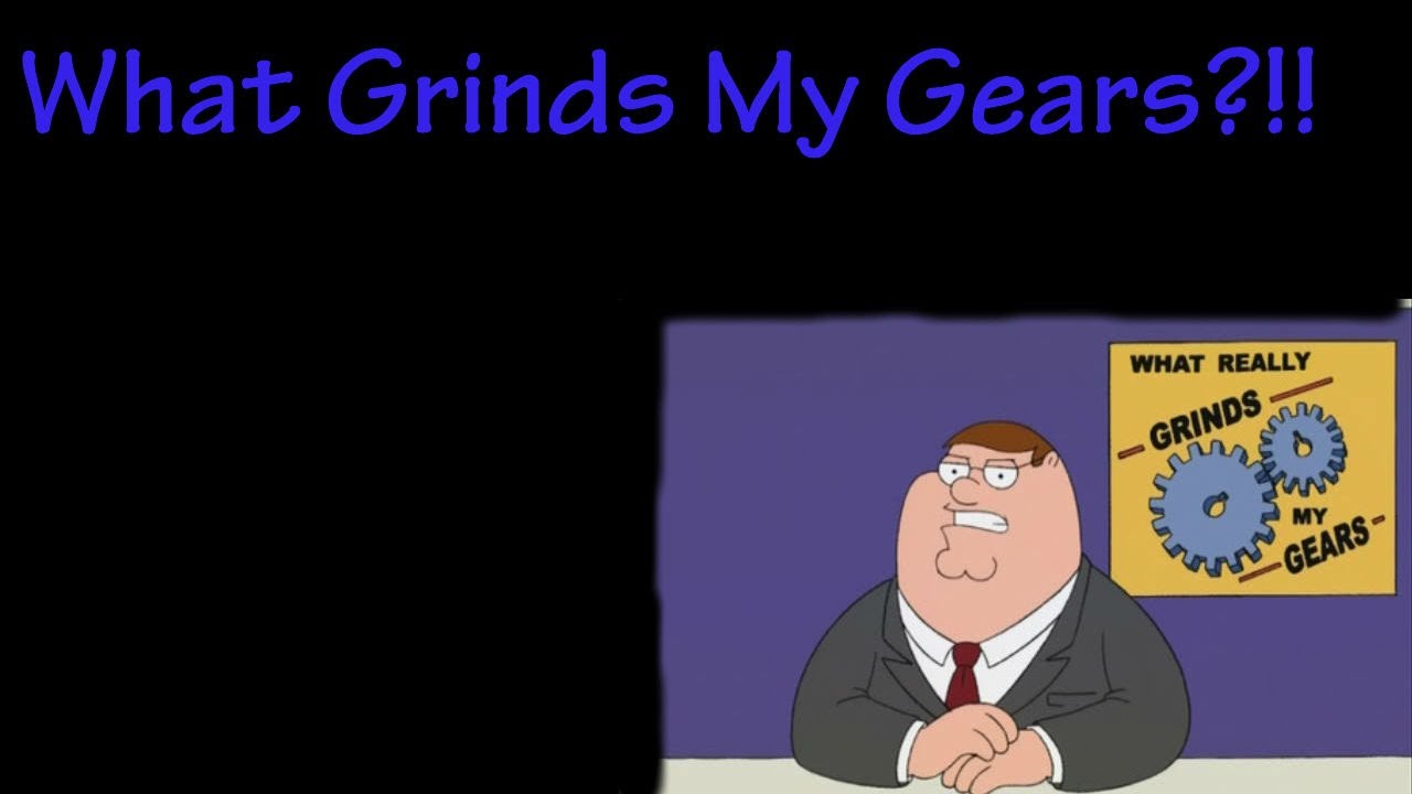 What Grinds my Gears?! Ep.5 YouTube
