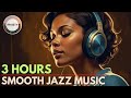 The Ultimate Smooth Jazz Soul Playlist 3 Hours Background Music For Every Mood 