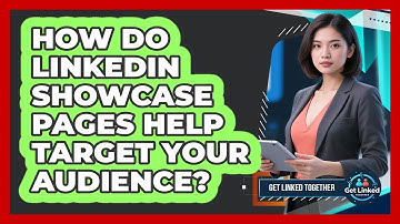 How Do LinkedIn Showcase Pages Help Target Your Audience? - Get Linked Together