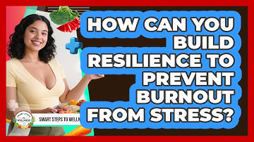 How Can You Build Resilience To Prevent Burnout From Stress? - Smart Steps to Wellness