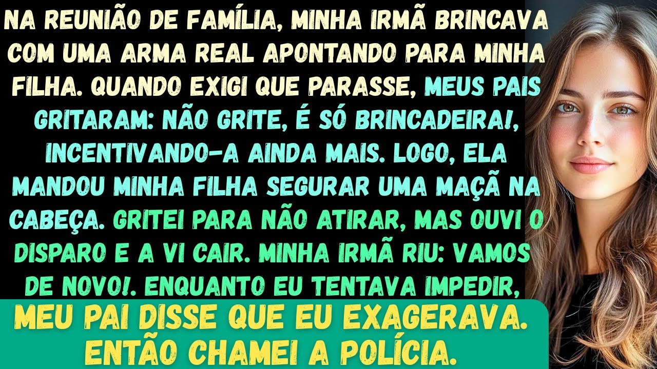 Na reunião de família, minha irmã estava brincando com uma arma de verdade, apontando para minha fil